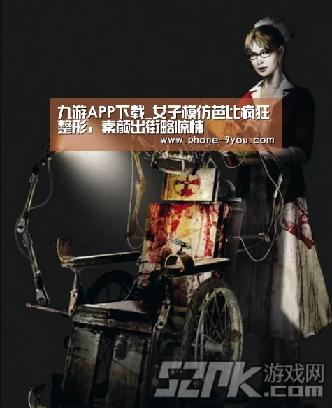 九游APP下载_女子模仿芭比疯狂整形,素颜出街略惊悚(图1) 九游官网