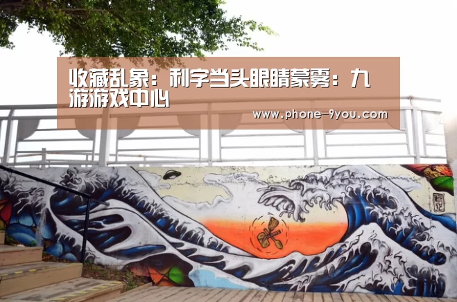收藏乱象:利字当头眼睛蒙雾:九游游戏中心(图2) 九游游戏中心