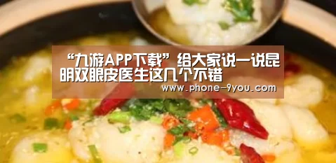 “九游APP下载”给大家说一说昆明双眼皮医生这几个不错(图1) 九游官网