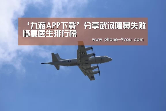 ‘九游APP下载’分享武汉隆鼻失败修复医生排行榜(图2) 九游游戏中心