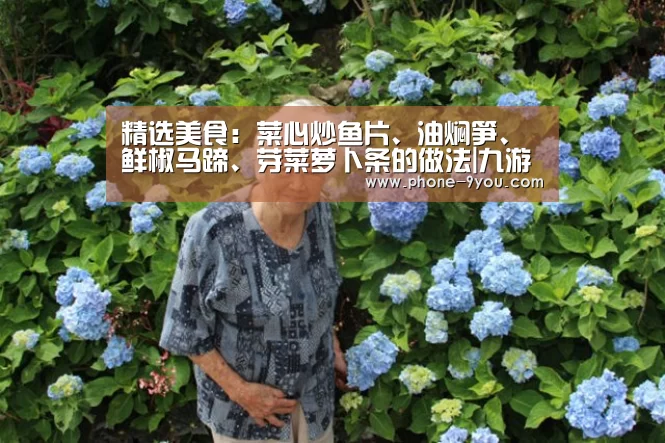 精选美食:菜心炒鱼片、油焖笋、鲜椒马蹄、芽菜萝卜条的做法|九游游戏(图2) 九游游戏中心