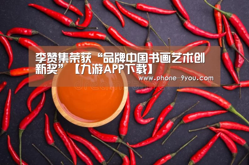李赞集荣获“品牌中国书画艺术创新奖”【九游APP下载】(图2) 九游游戏