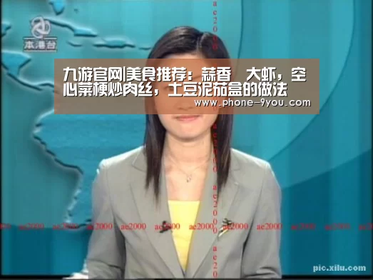 九游官网|美食推荐:蒜香焗大虾,空心菜梗炒肉丝,土豆泥茄盒的做法(图3) 九游APP下载