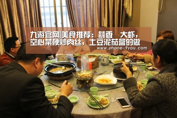 九游官网|美食推荐:蒜香焗大虾,空心菜梗炒肉丝,土豆泥茄盒的做法(图4) 九游游戏中心