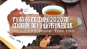 九游游戏中心|2020年中国医美行业市场现状和竞争格式分析(图1) 九游APP下载